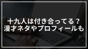 十九人(芸人)って付き合ってるの？漫才ネタやwikiプロフィールまとめ