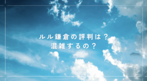 ルル鎌倉(RURU KAMAKURA)の評判は？混雑するのか？