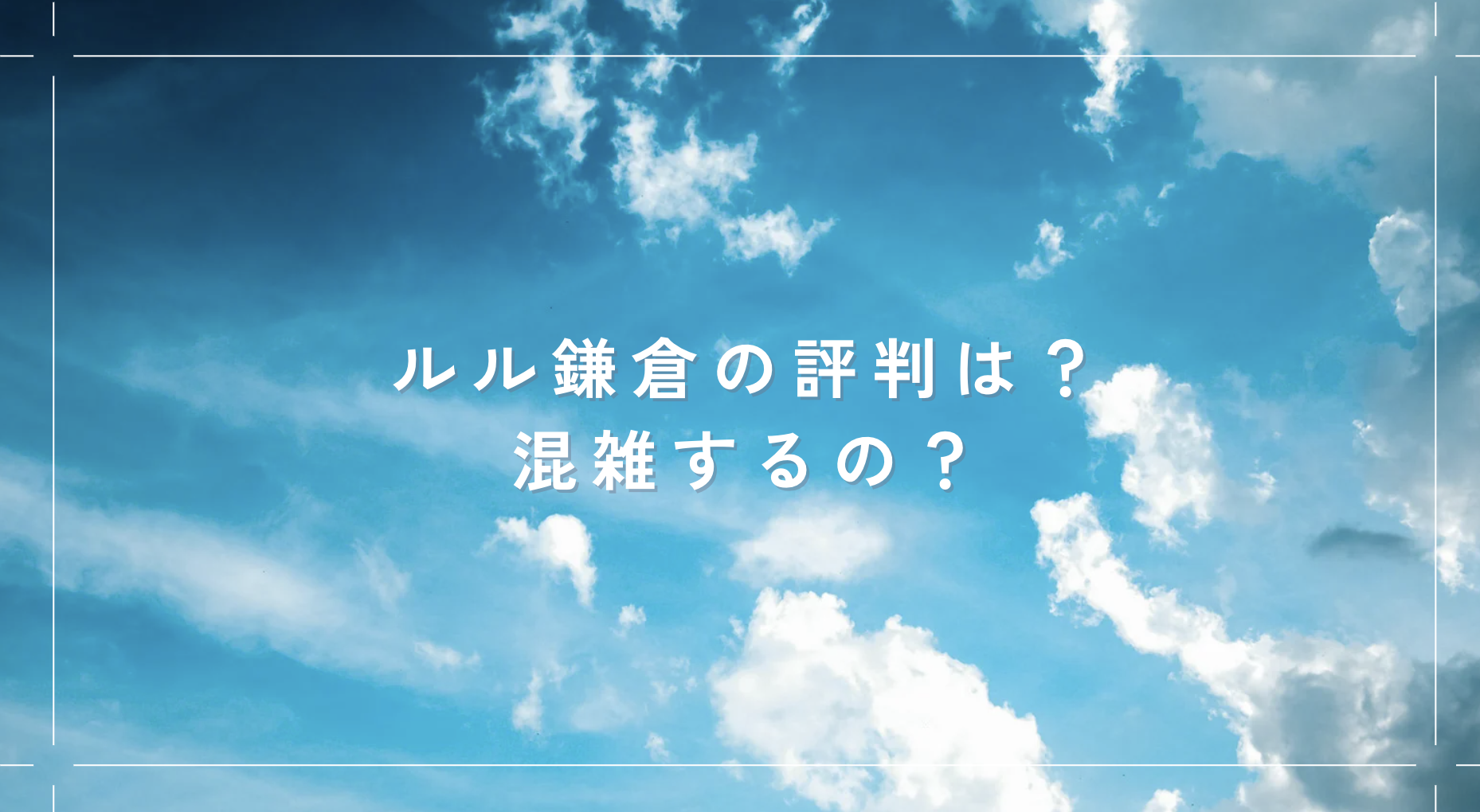 ルル鎌倉(RURU KAMAKURA)の評判は？混雑するのか？