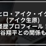 アキヒロ・アイク・イクハラ(アイク生原)の経歴とプロフィールや大谷翔平との関係まとめ
