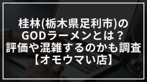 桂林(栃木県足利市)のGODラーメンとは？評価や混雑するのかも調査【オモウマい店】