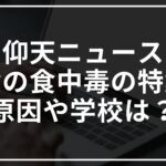 仰天ニュースで給食の食中毒の特集!原因やどこの学校かについて