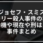 ジョセフ・スミス(カーリー殺人事件の犯人)の動機や現在や刑は?