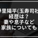 中野里陽平(玉寿司社長)の経歴は?妻や息子などの家族についても