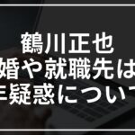 鶴川正也は結婚している?就職先は?留年疑惑についても調査