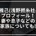 浅野雅己(浅野撚糸社長)のプロフィール!妻や息子などの家族についても