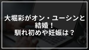 大堀彩がオン・ユーシンと結婚！馴れ初めや妊娠は？