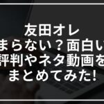 友田オレはつまらない?面白い?評判やネタ動画をまとめてみた