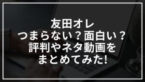 友田オレはつまらない?面白い?評判やネタ動画をまとめてみた