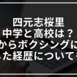 四元志桜里の中学と高校は?空手からボクシングに転向した経歴についても