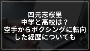 四元志桜里の中学と高校は?空手からボクシングに転向した経歴についても