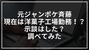 ジャンポケ斉藤の現在は洋菓子工場勤務!?示談はした?