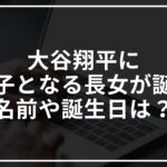 大谷翔平に第一子となる長女が誕生!名前や誕生日は?
