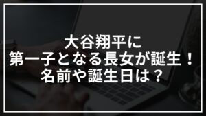 大谷翔平に第一子となる長女が誕生！名前や誕生日は？