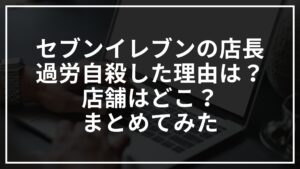 セブンイレブンの店長が過労自殺した理由は？店舗はどこ？まとめてみた