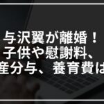 与沢翼が離婚!子供や慰謝料や財産分与養育費は?