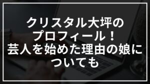 クリスタル大坪のプロフィール!芸人を始めた理由の娘についても