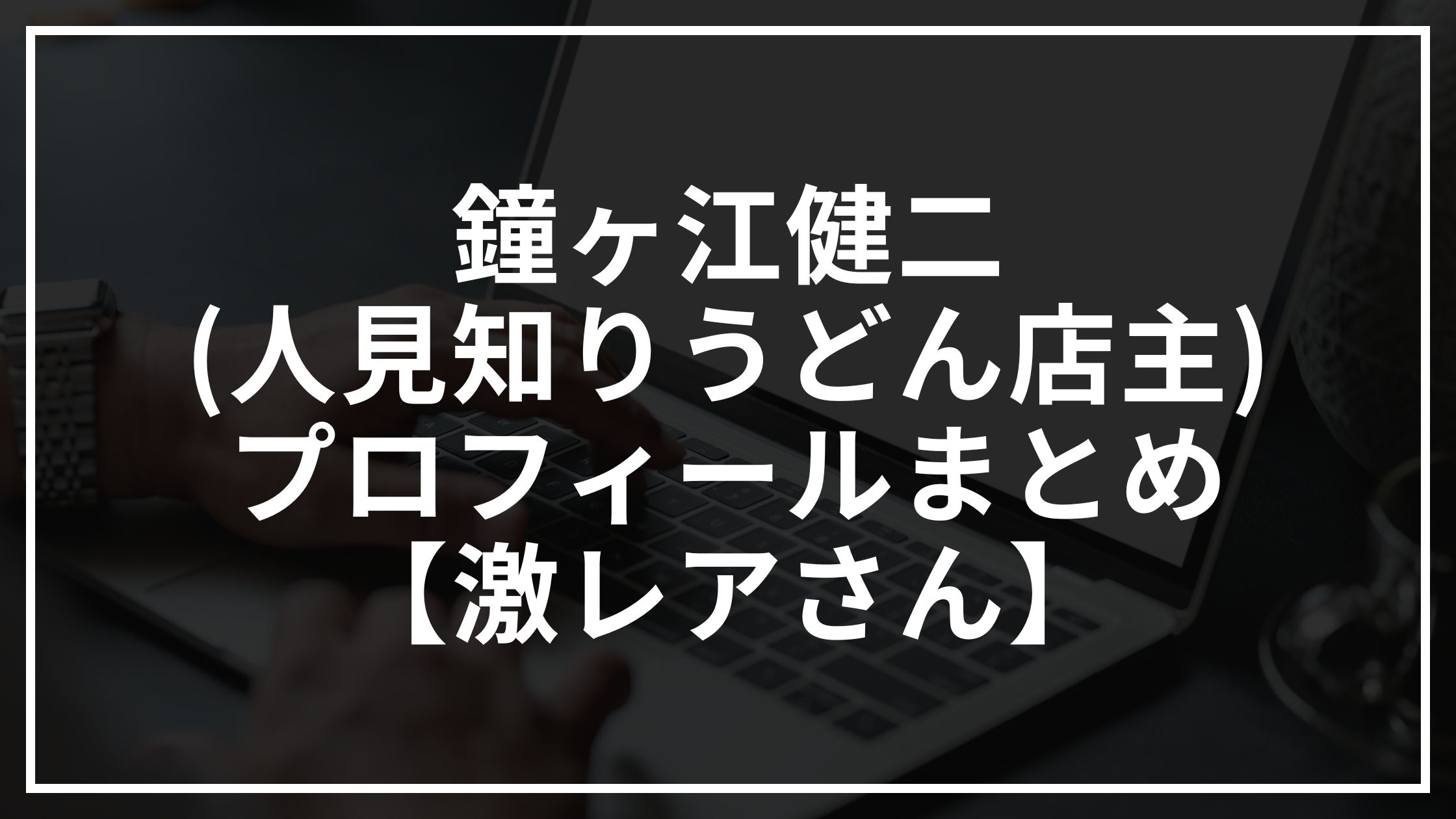 鐘ヶ江健二(人見知りうどん店主)は元力士?プロフィールまとめ【激レアさん】