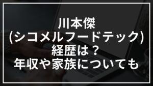 川本傑(シコメルフードテック)の経歴は？年収や家族についても