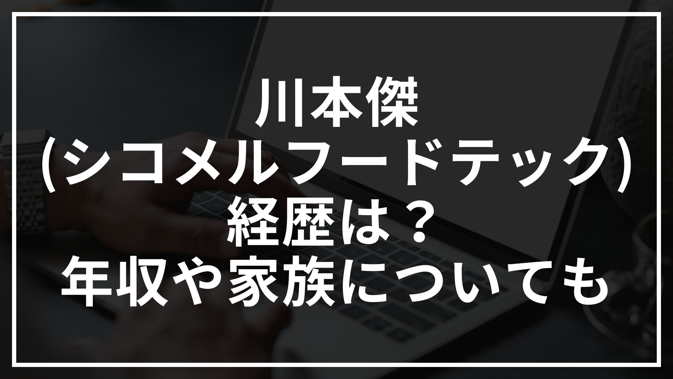 川本傑(シコメルフードテック)の経歴は?年収や家族についても