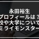 永田裕生のプロフィールは?高校や大学についても【ミライモンスター】