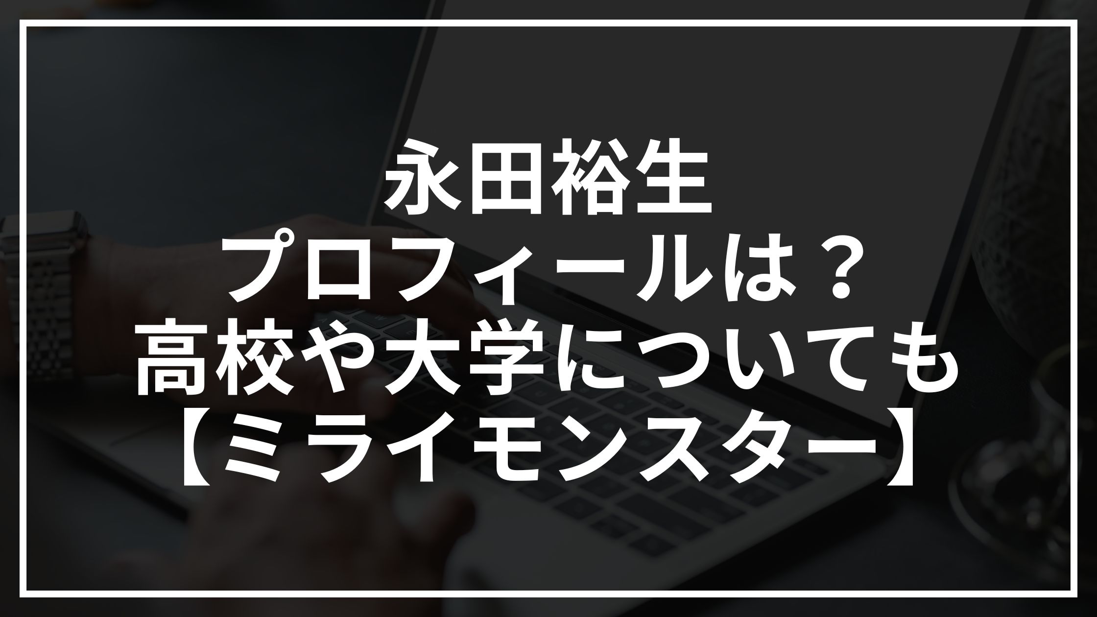 永田裕生のプロフィールは?高校や大学についても【ミライモンスター】