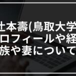 辻本壽(鳥取大学)のプロフィール!家族や妻についても