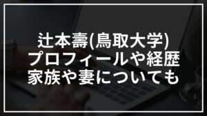 辻本壽(鳥取大学)のプロフィール!家族や妻についても
