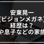 安東晃一(ビジョンメガネ)の経歴は？妻や息子などの家族は？【カンブリア宮殿】