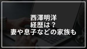 西澤明洋の経歴は？妻や息子などの家族も